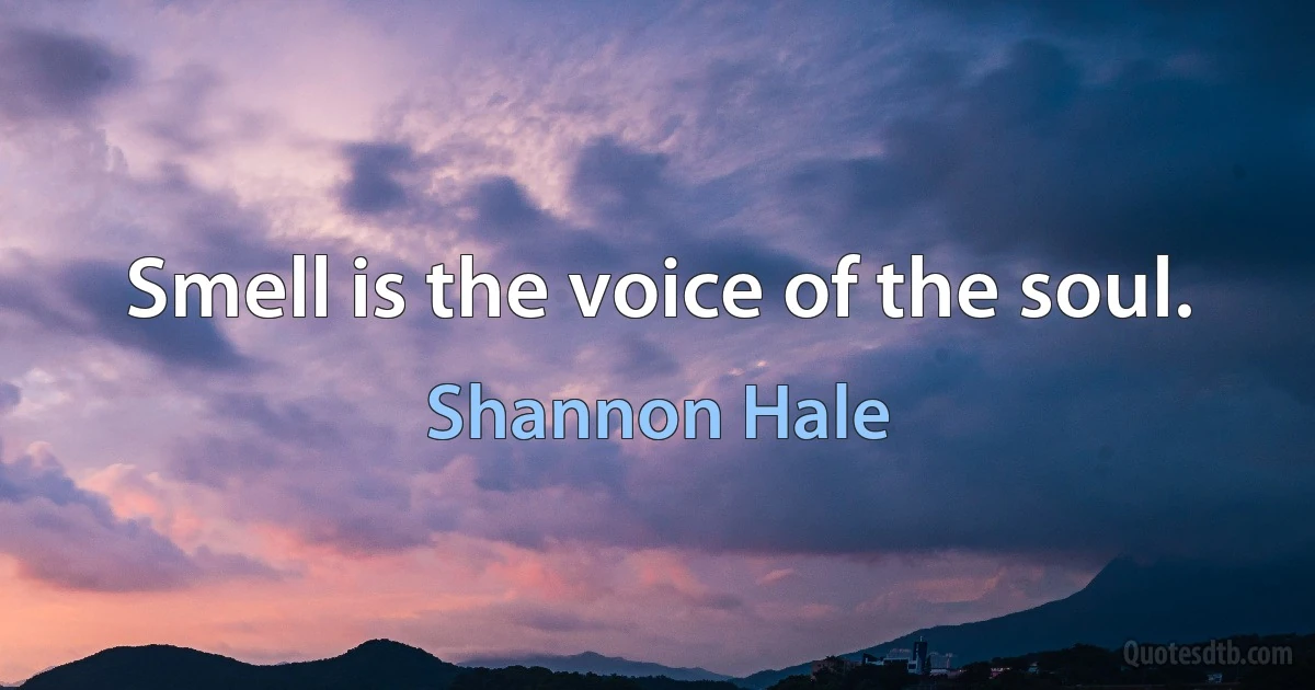 Smell is the voice of the soul. (Shannon Hale)