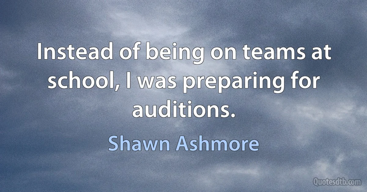 Instead of being on teams at school, I was preparing for auditions. (Shawn Ashmore)