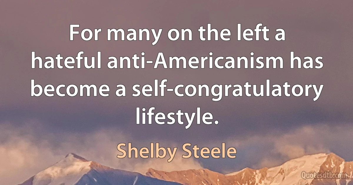 For many on the left a hateful anti-Americanism has become a self-congratulatory lifestyle. (Shelby Steele)