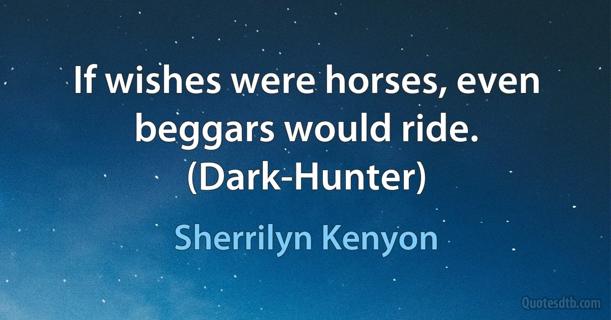 If wishes were horses, even beggars would ride. (Dark-Hunter) (Sherrilyn Kenyon)