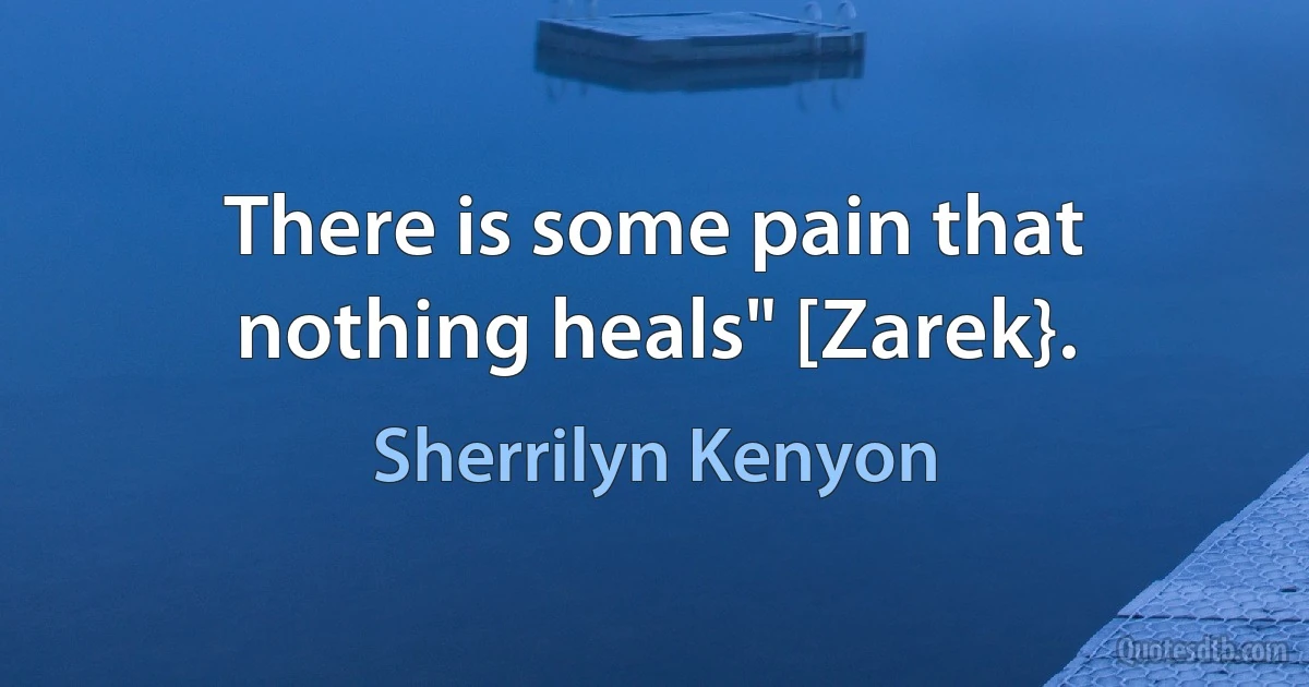 There is some pain that nothing heals" [Zarek}. (Sherrilyn Kenyon)