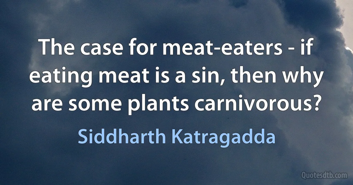 The case for meat-eaters - if eating meat is a sin, then why are some plants carnivorous? (Siddharth Katragadda)