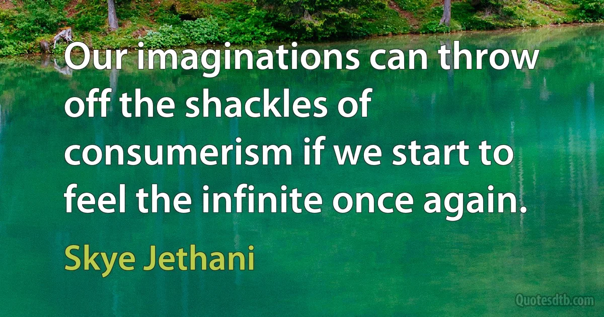 Our imaginations can throw off the shackles of consumerism if we start to feel the infinite once again. (Skye Jethani)