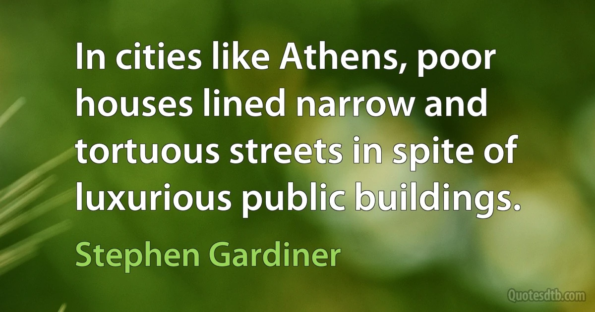 In cities like Athens, poor houses lined narrow and tortuous streets in spite of luxurious public buildings. (Stephen Gardiner)