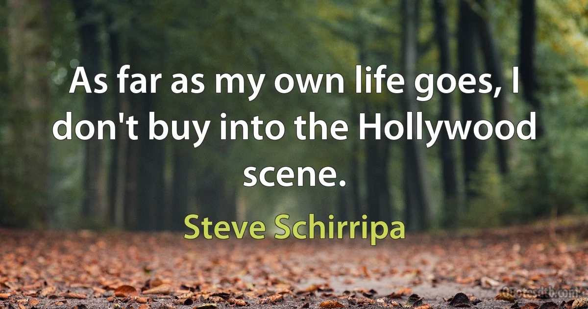 As far as my own life goes, I don't buy into the Hollywood scene. (Steve Schirripa)