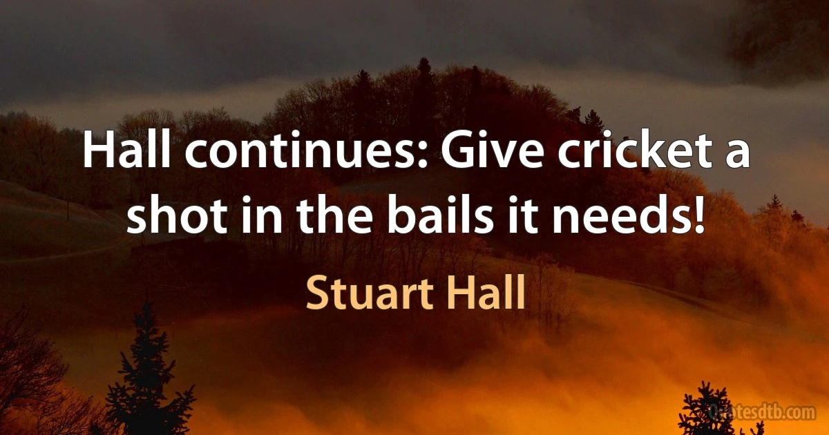 Hall continues: Give cricket a shot in the bails it needs! (Stuart Hall)