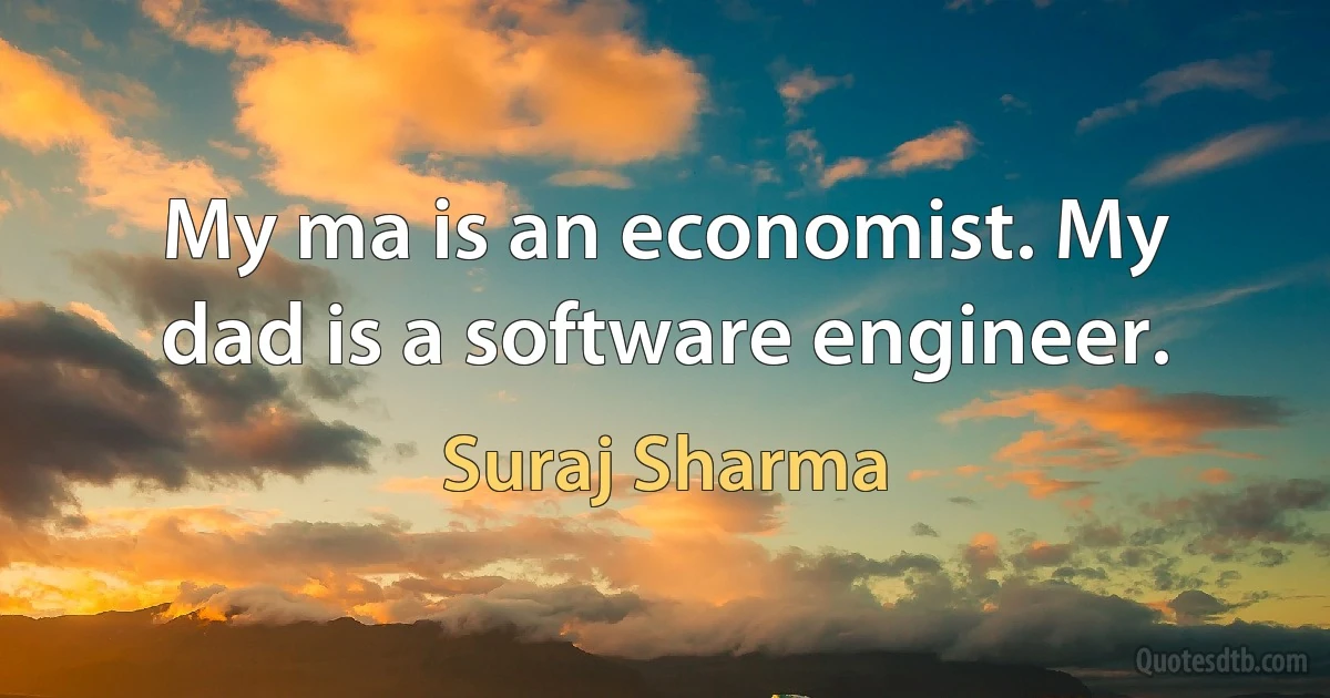 My ma is an economist. My dad is a software engineer. (Suraj Sharma)