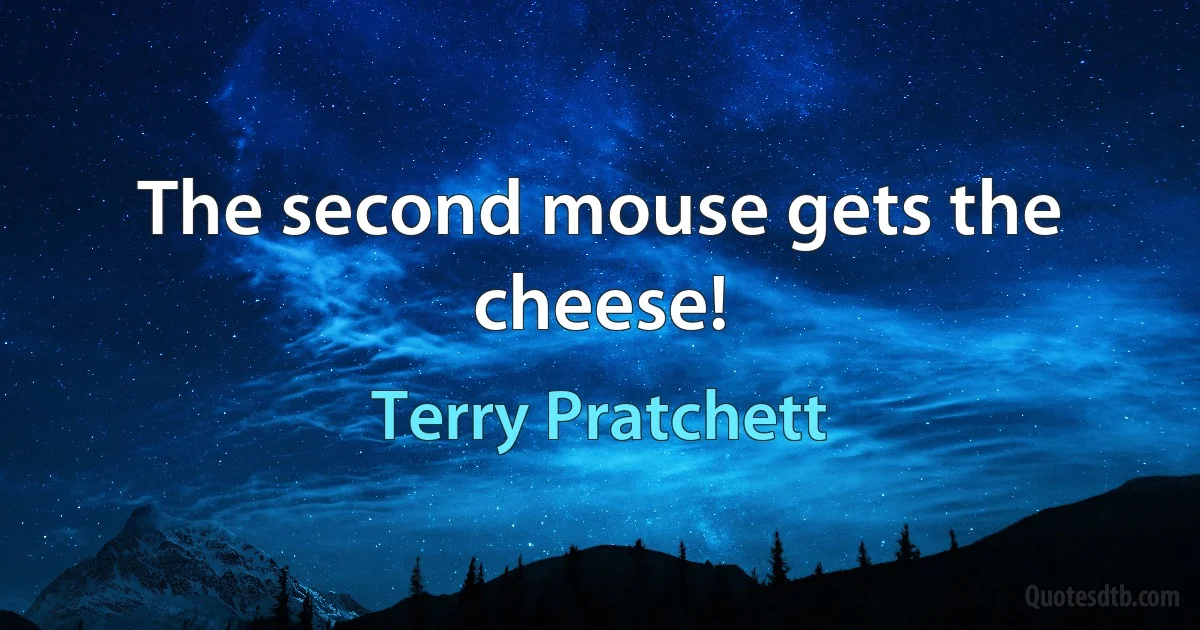 The second mouse gets the cheese! (Terry Pratchett)