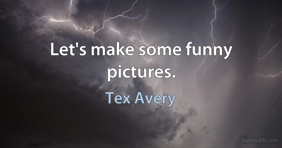 Let's make some funny pictures. (Tex Avery)