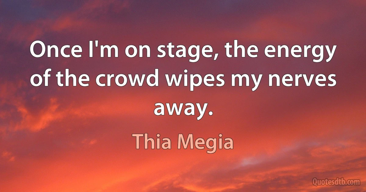 Once I'm on stage, the energy of the crowd wipes my nerves away. (Thia Megia)