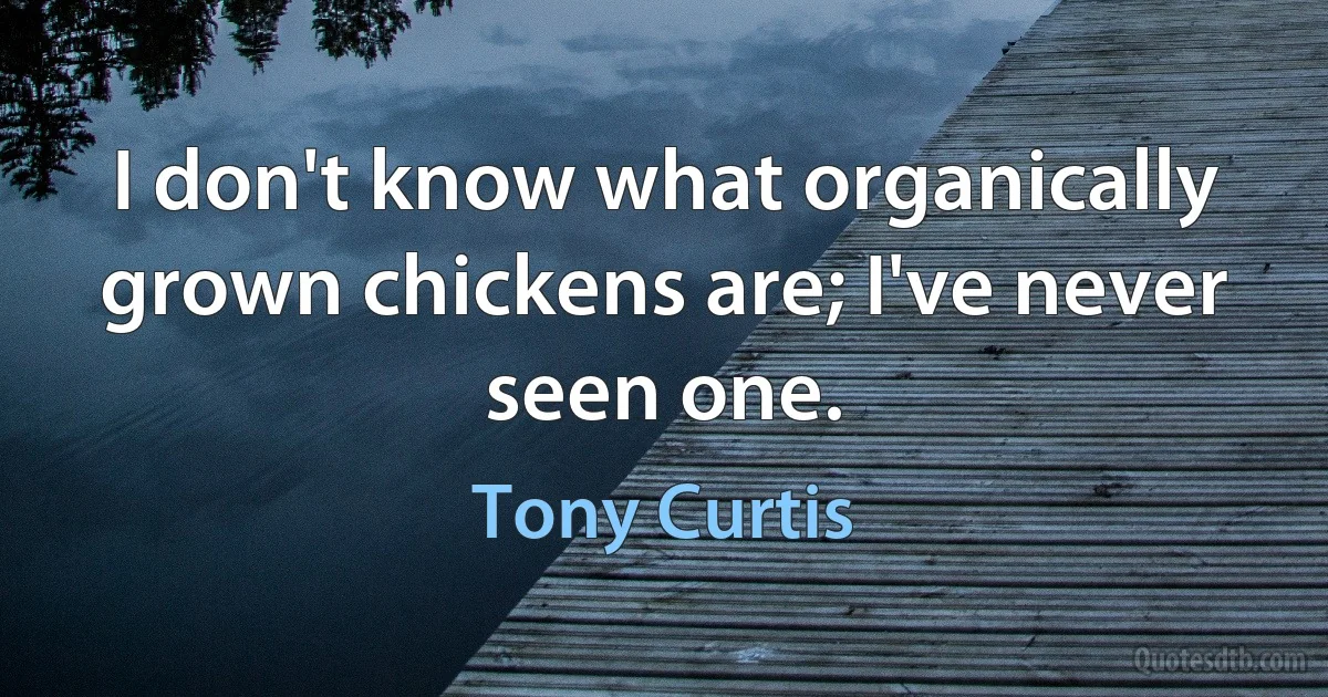 I don't know what organically grown chickens are; I've never seen one. (Tony Curtis)