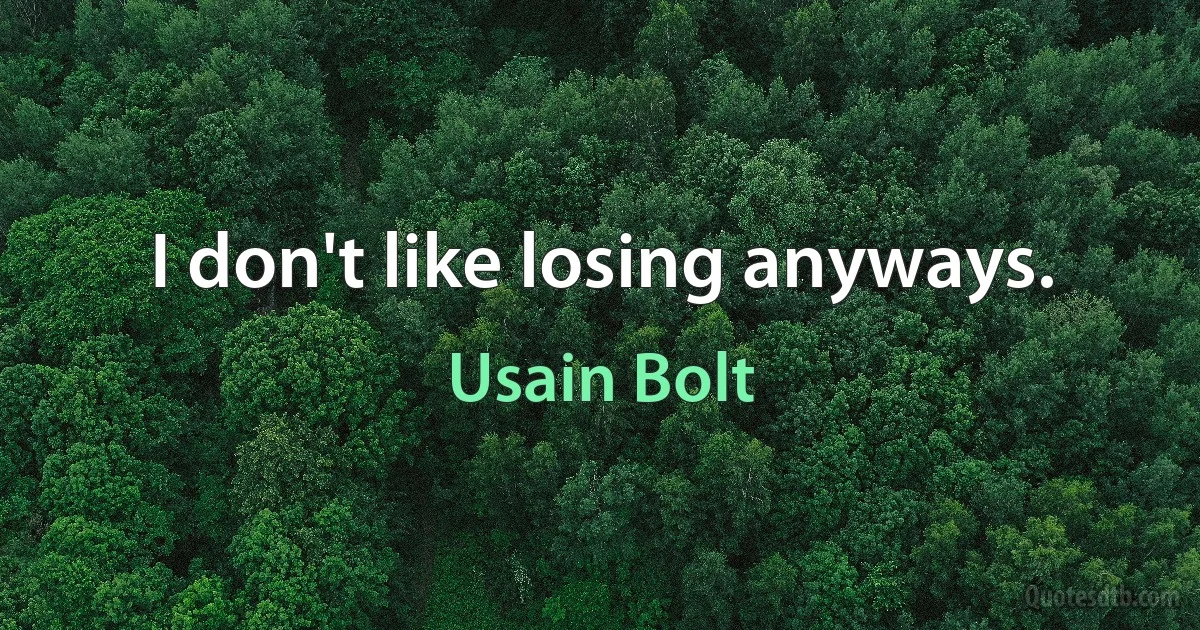 I don't like losing anyways. (Usain Bolt)