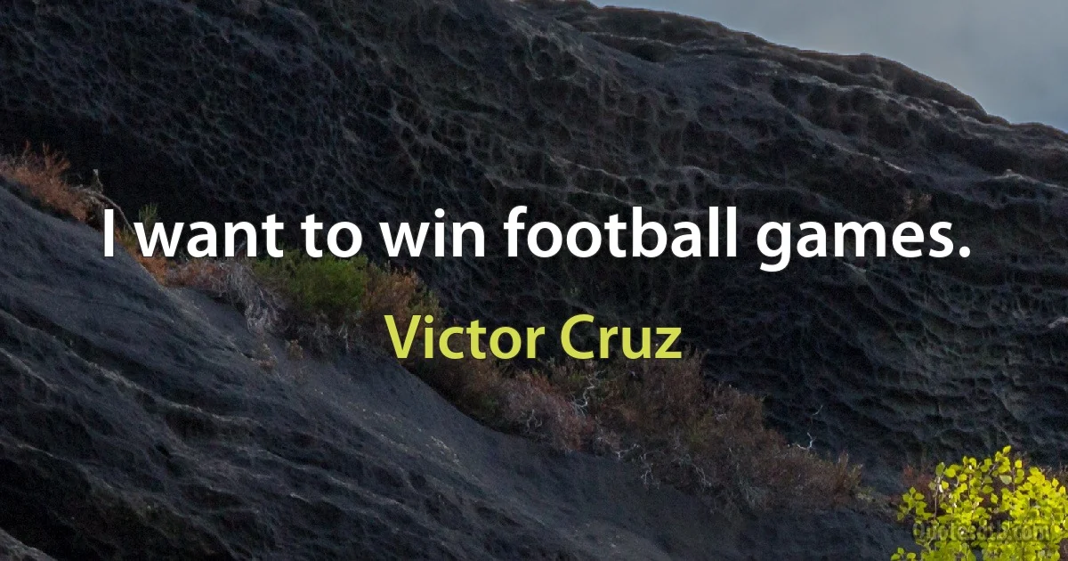 I want to win football games. (Victor Cruz)