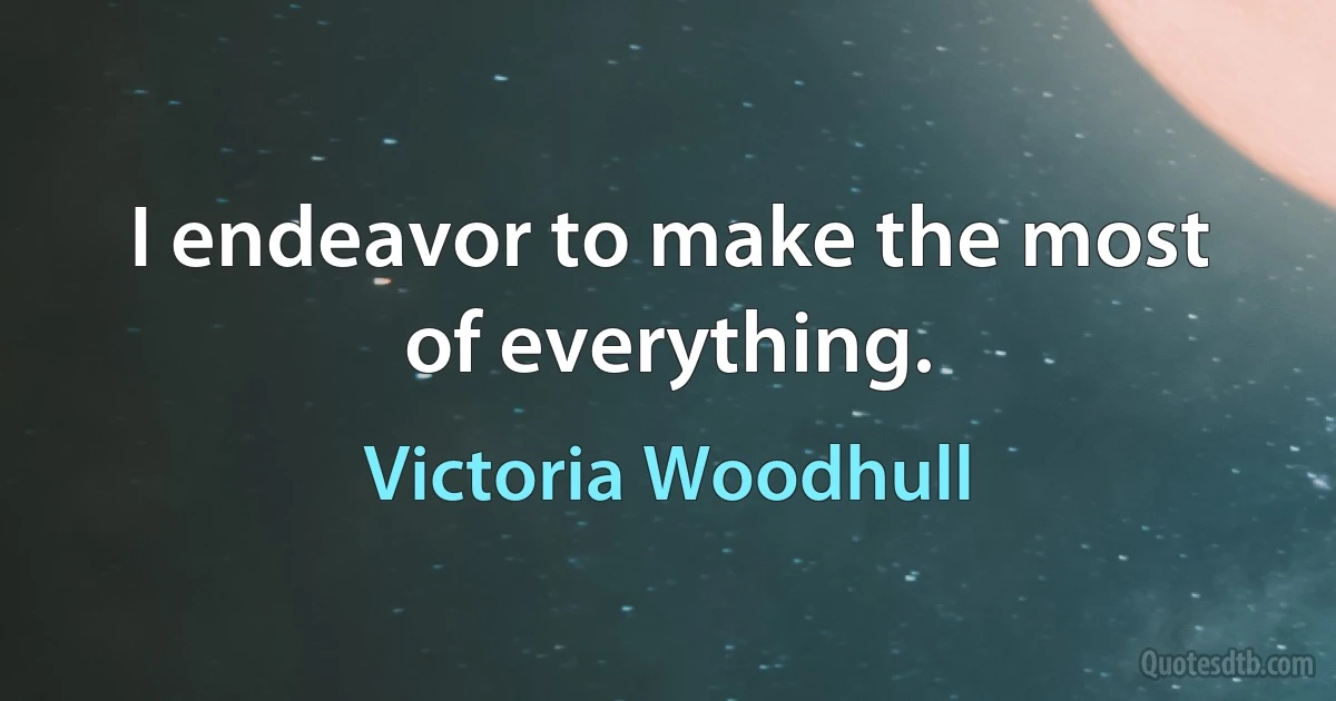 I endeavor to make the most of everything. (Victoria Woodhull)