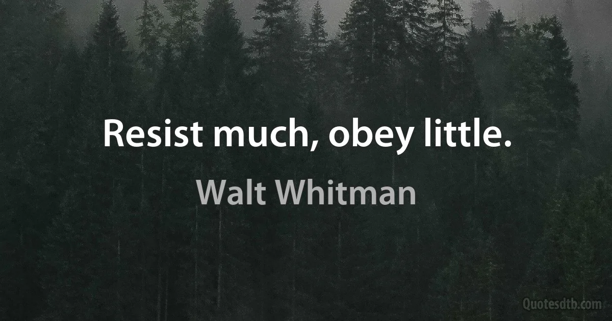 Resist much, obey little. (Walt Whitman)