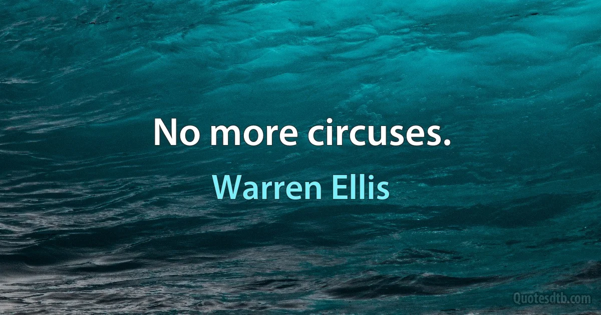 No more circuses. (Warren Ellis)