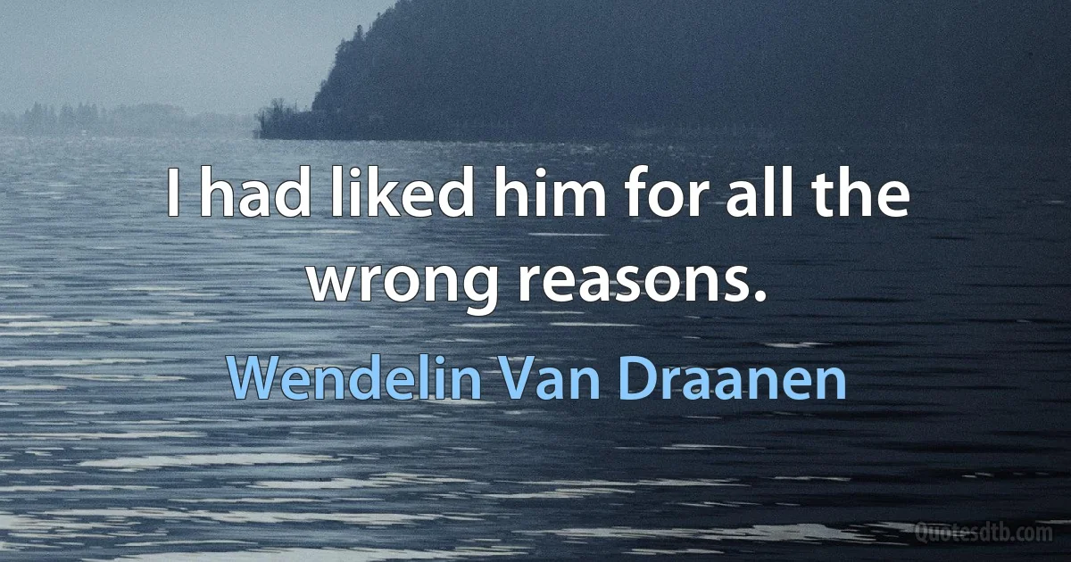 I had liked him for all the wrong reasons. (Wendelin Van Draanen)