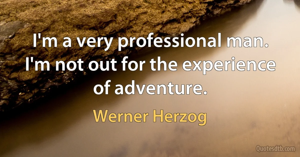 I'm a very professional man. I'm not out for the experience of adventure. (Werner Herzog)