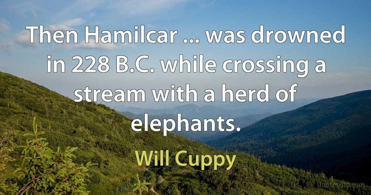 Then Hamilcar ... was drowned in 228 B.C. while crossing a stream with a herd of elephants. (Will Cuppy)