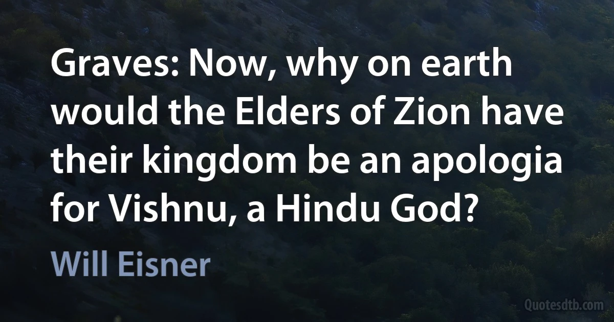 Graves: Now, why on earth would the Elders of Zion have their kingdom be an apologia for Vishnu, a Hindu God? (Will Eisner)