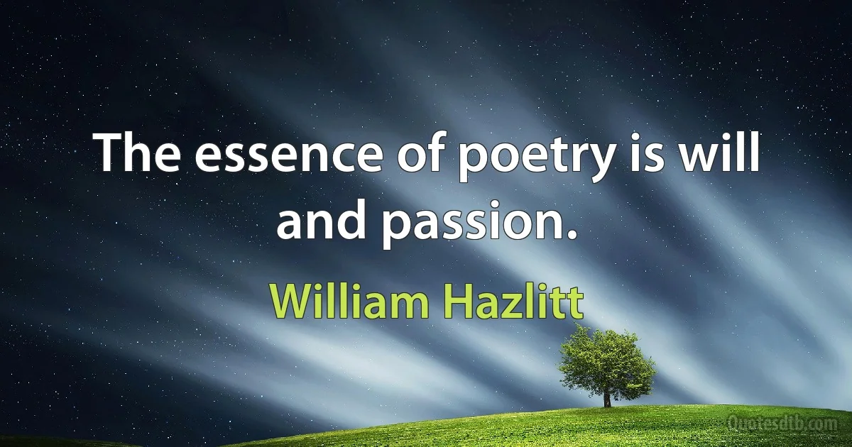 The essence of poetry is will and passion. (William Hazlitt)