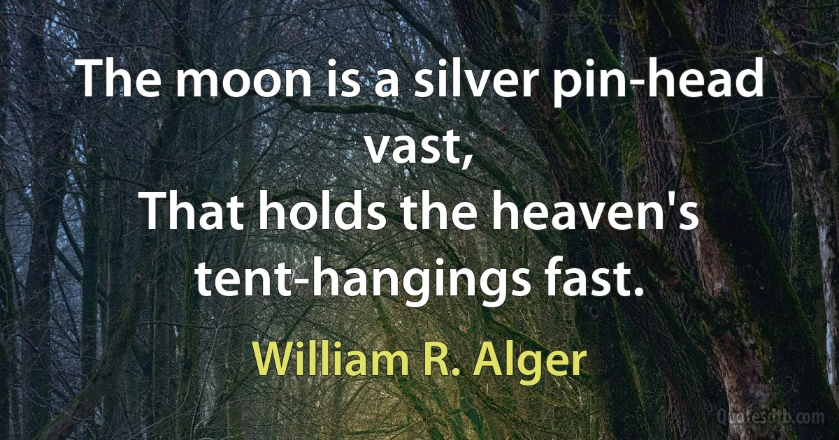 The moon is a silver pin-head vast,
That holds the heaven's tent-hangings fast. (William R. Alger)