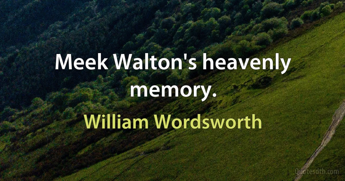 Meek Walton's heavenly memory. (William Wordsworth)