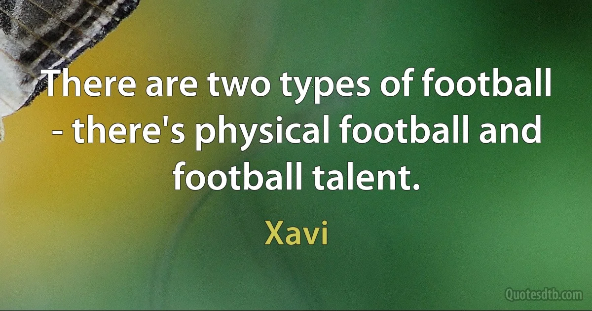 There are two types of football - there's physical football and football talent. (Xavi)