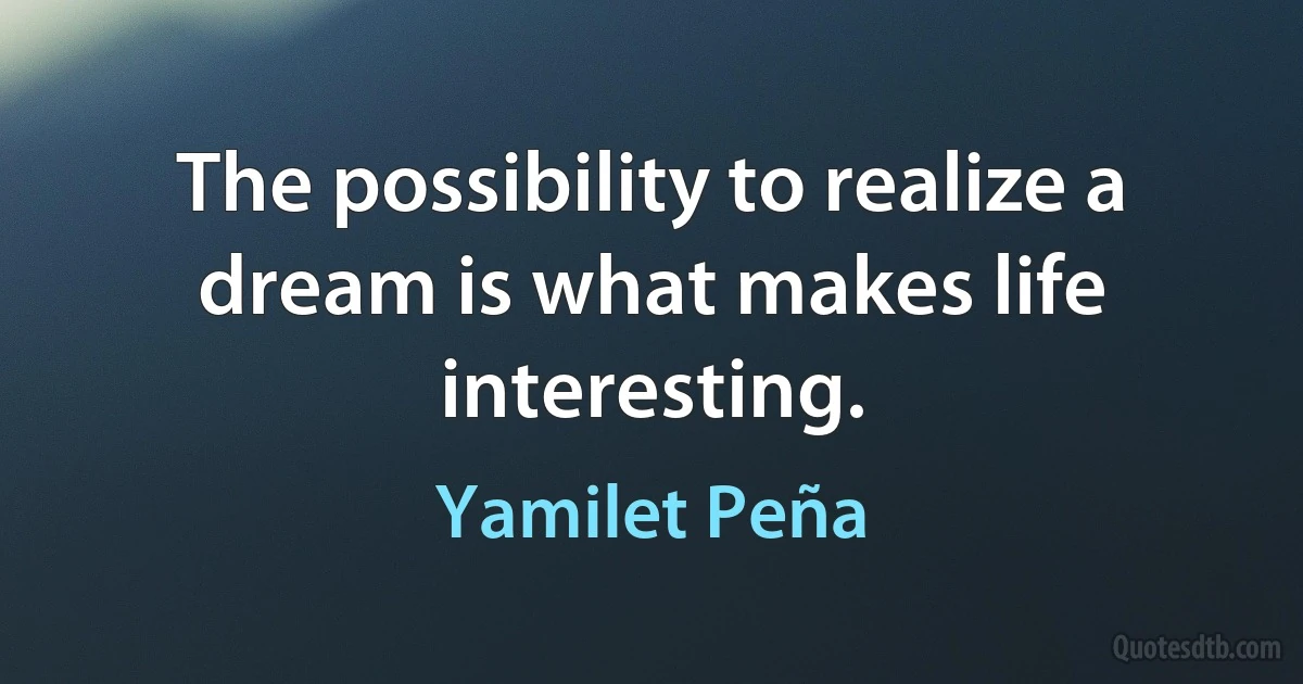 The possibility to realize a dream is what makes life interesting. (Yamilet Peña)