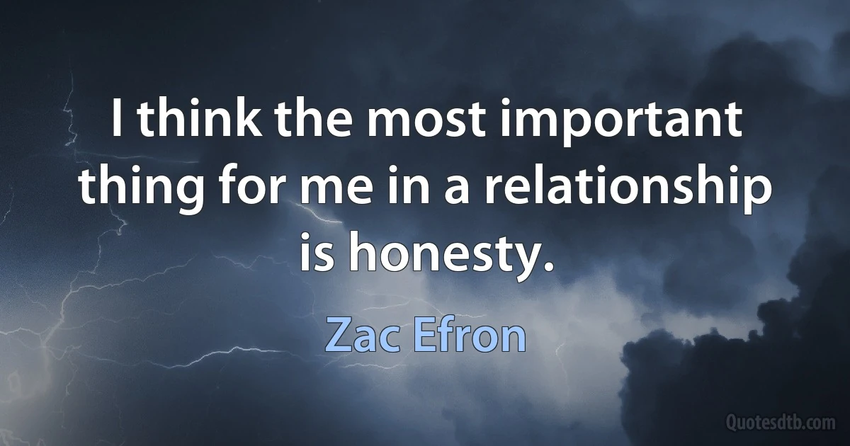 I think the most important thing for me in a relationship is honesty. (Zac Efron)