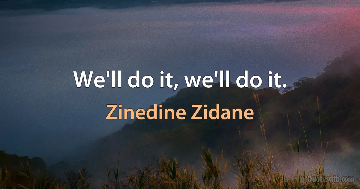 We'll do it, we'll do it. (Zinedine Zidane)