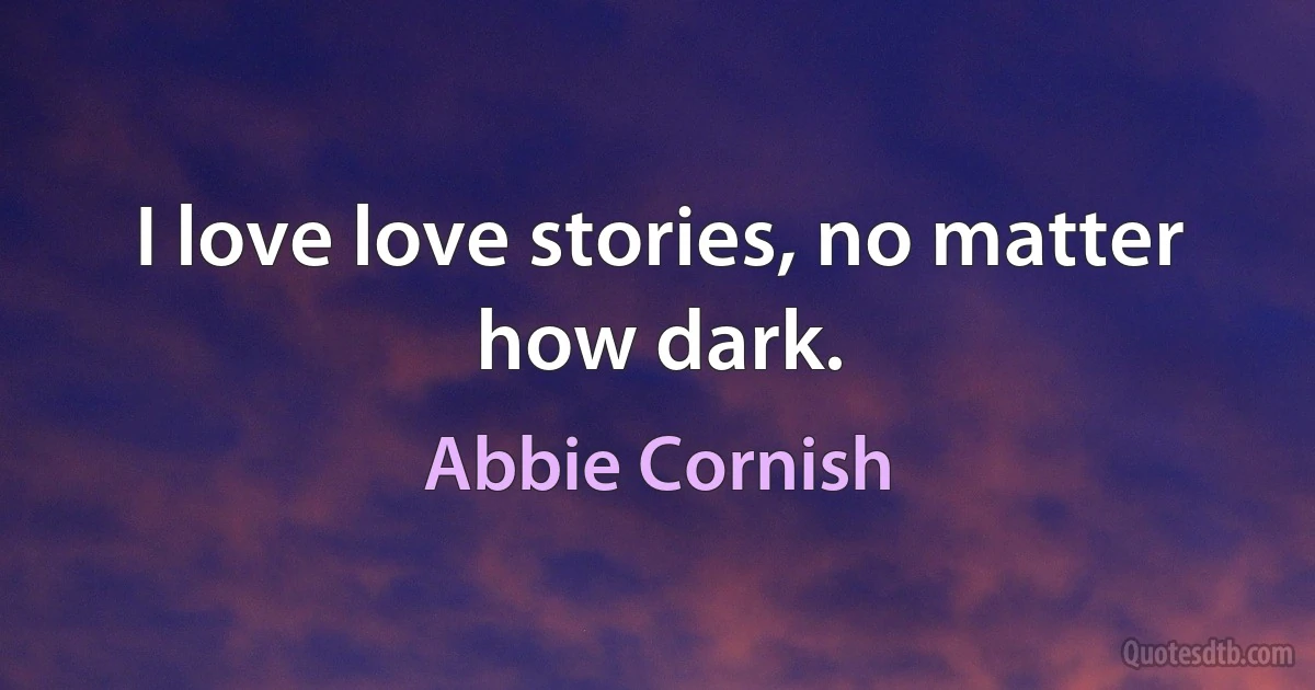 I love love stories, no matter how dark. (Abbie Cornish)