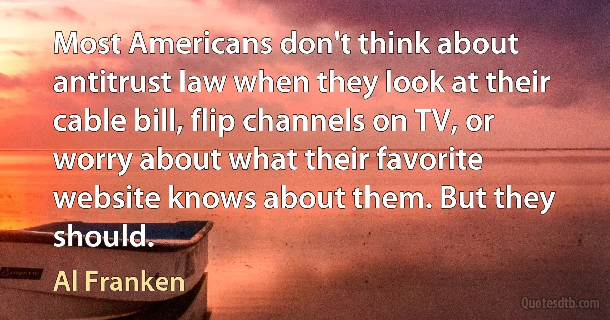 Most Americans don't think about antitrust law when they look at their cable bill, flip channels on TV, or worry about what their favorite website knows about them. But they should. (Al Franken)