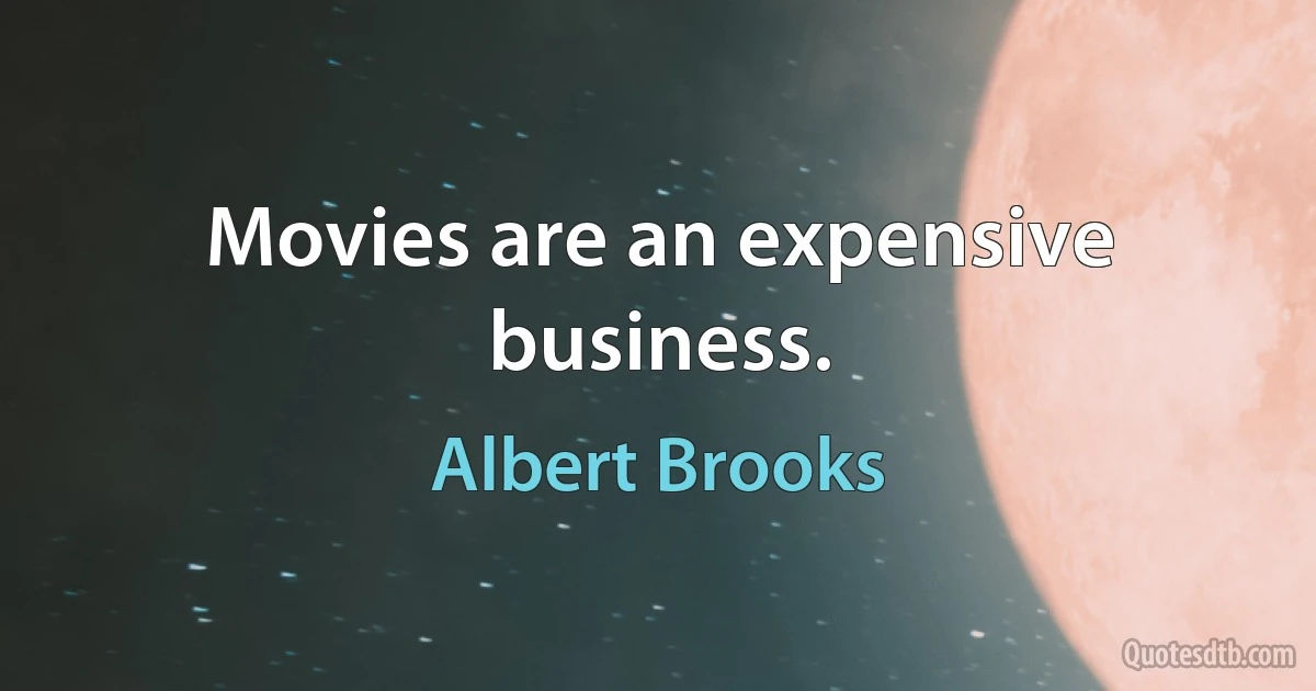 Movies are an expensive business. (Albert Brooks)