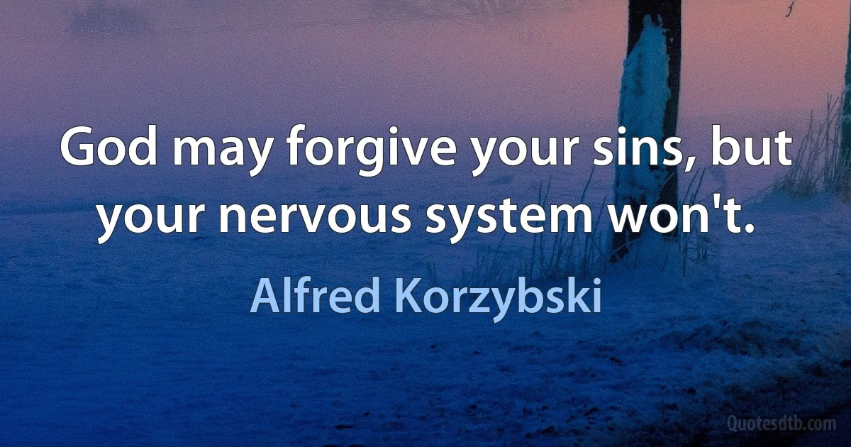 God may forgive your sins, but your nervous system won't. (Alfred Korzybski)