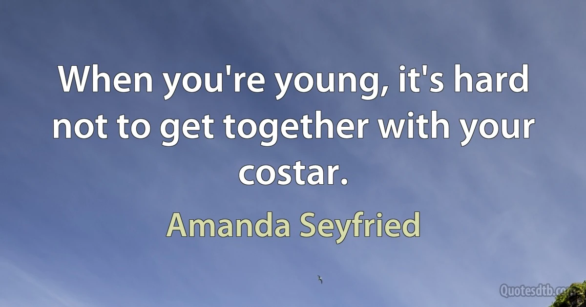 When you're young, it's hard not to get together with your costar. (Amanda Seyfried)