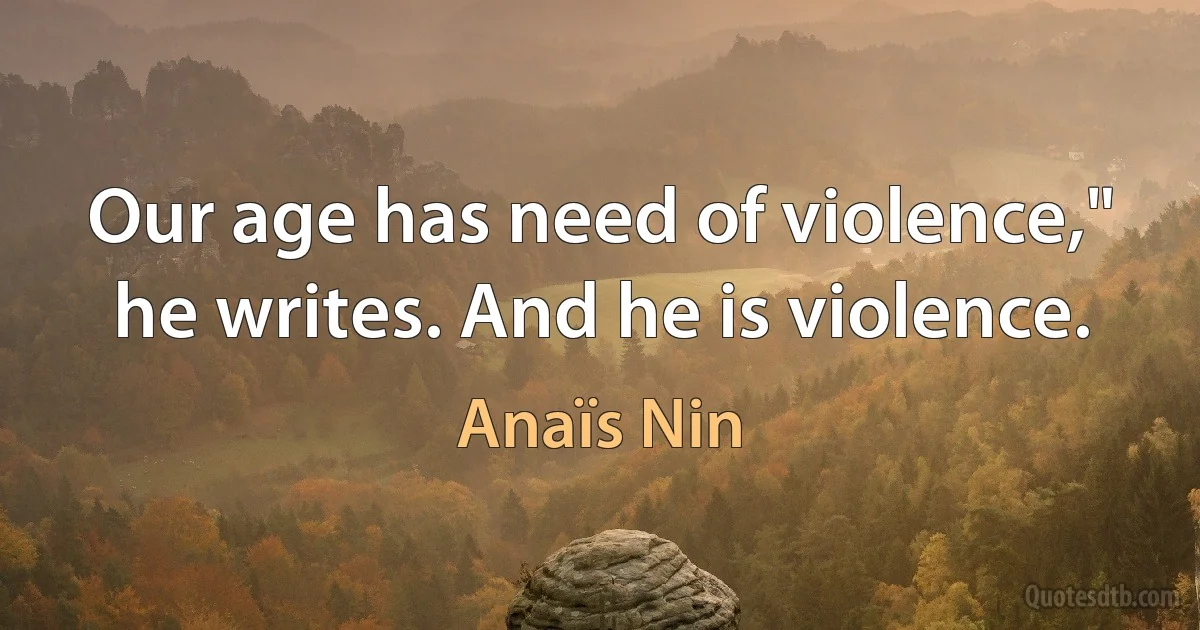 Our age has need of violence," he writes. And he is violence. (Anaïs Nin)