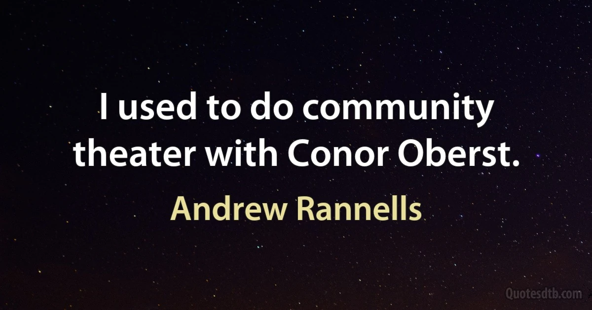 I used to do community theater with Conor Oberst. (Andrew Rannells)