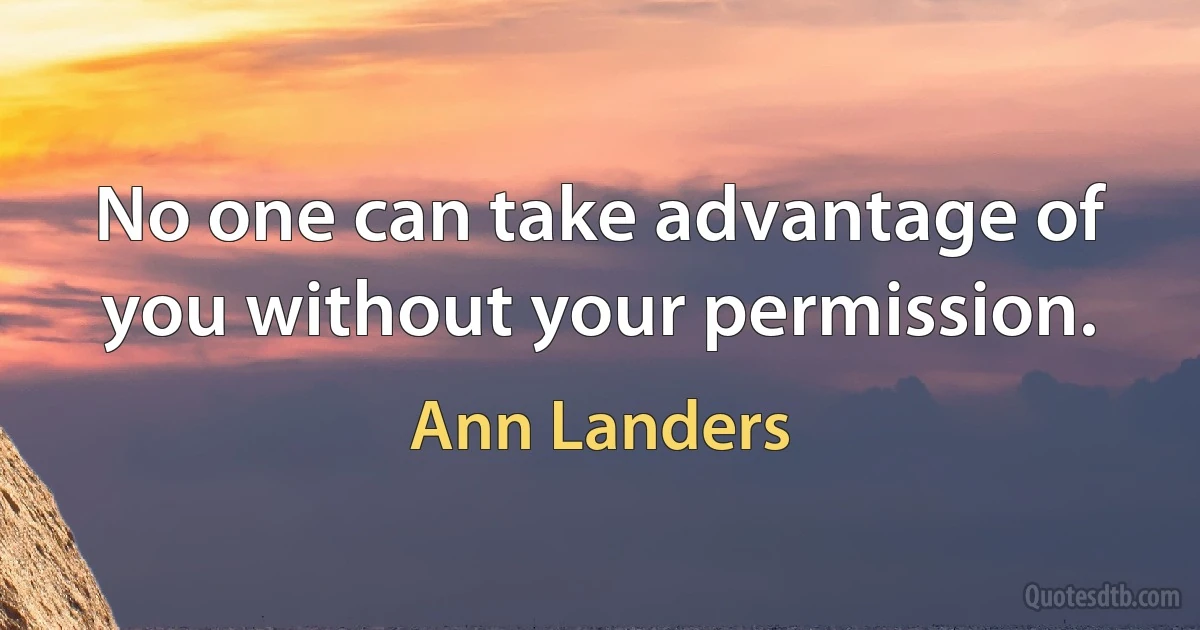 No one can take advantage of you without your permission. (Ann Landers)