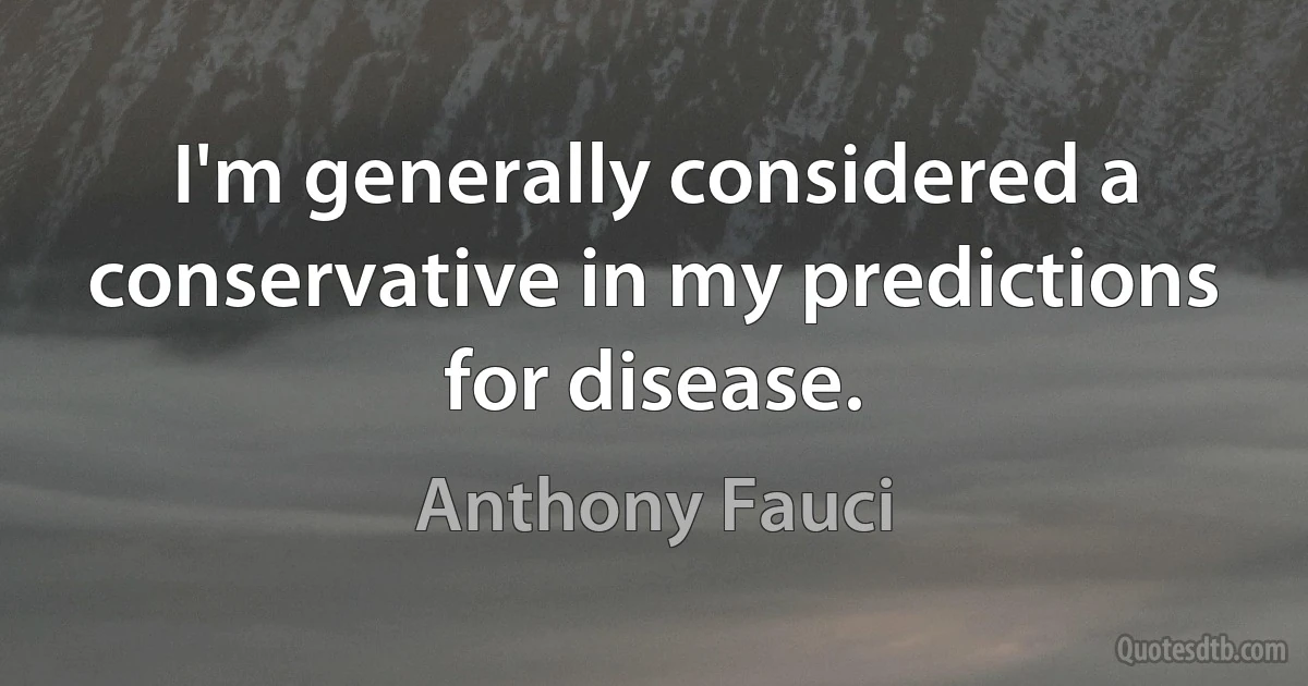 I'm generally considered a conservative in my predictions for disease. (Anthony Fauci)