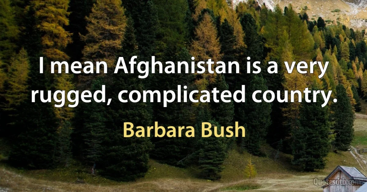 I mean Afghanistan is a very rugged, complicated country. (Barbara Bush)