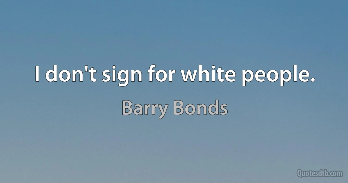 I don't sign for white people. (Barry Bonds)