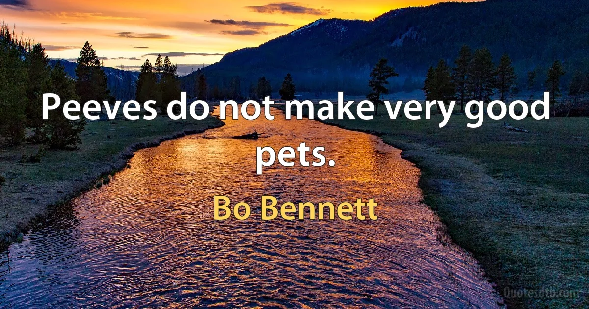 Peeves do not make very good pets. (Bo Bennett)