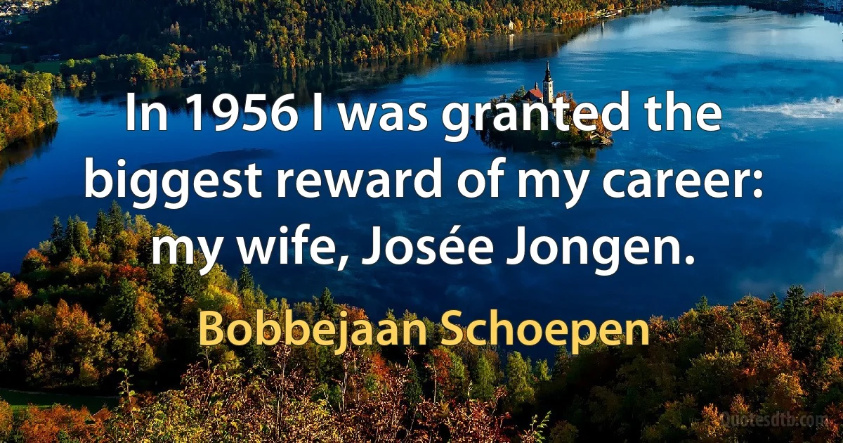 In 1956 I was granted the biggest reward of my career: my wife, Josée Jongen. (Bobbejaan Schoepen)