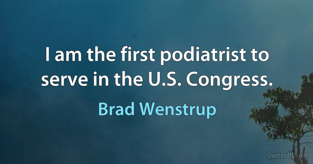 I am the first podiatrist to serve in the U.S. Congress. (Brad Wenstrup)