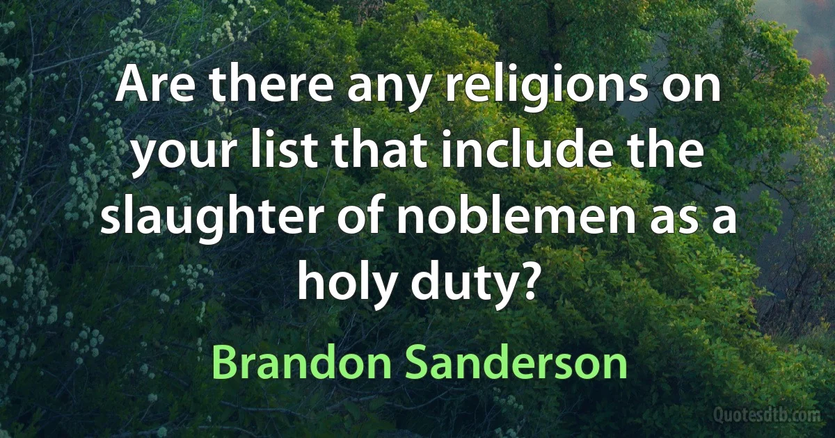 Are there any religions on your list that include the slaughter of noblemen as a holy duty? (Brandon Sanderson)