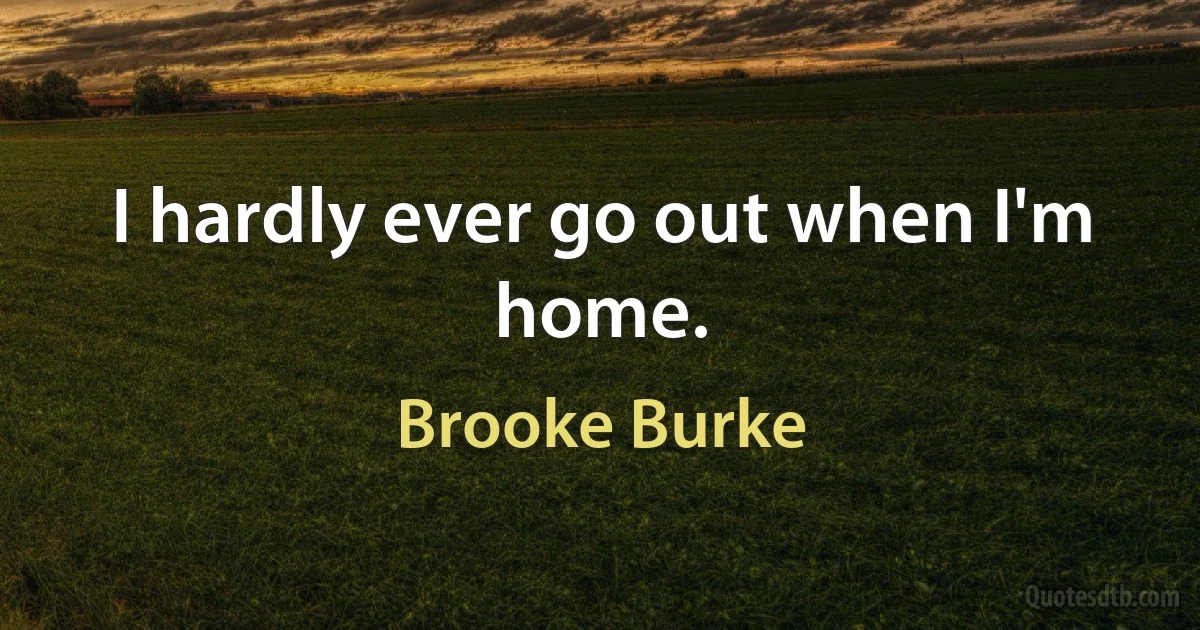 I hardly ever go out when I'm home. (Brooke Burke)