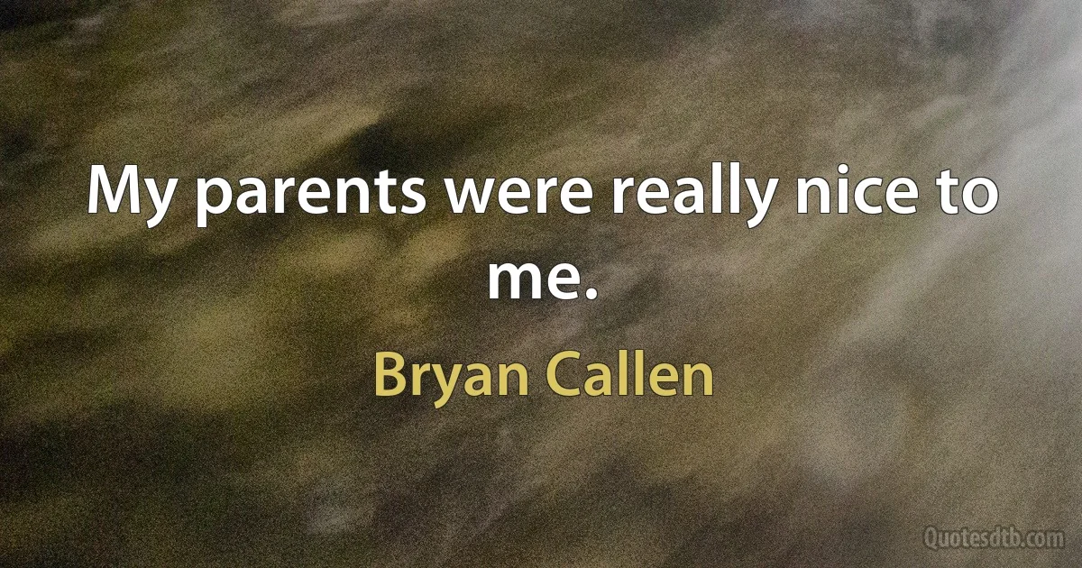 My parents were really nice to me. (Bryan Callen)