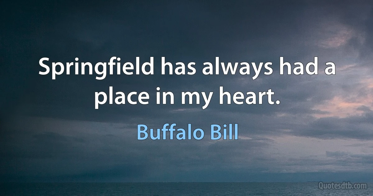 Springfield has always had a place in my heart. (Buffalo Bill)