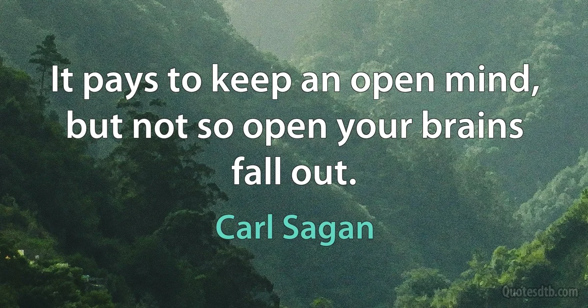 It pays to keep an open mind, but not so open your brains fall out. (Carl Sagan)